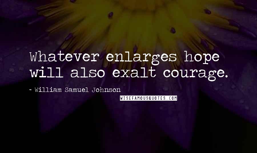 William Samuel Johnson quotes: Whatever enlarges hope will also exalt courage.