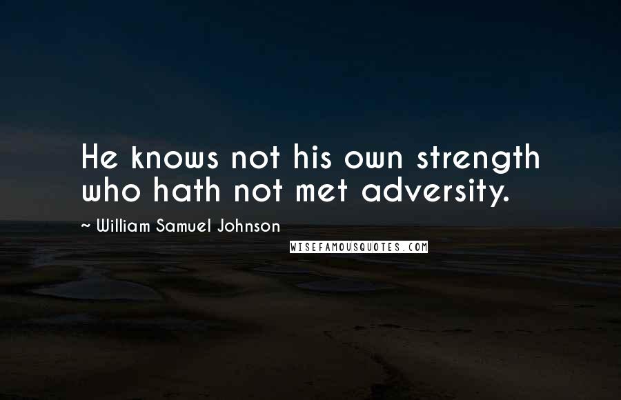 William Samuel Johnson quotes: He knows not his own strength who hath not met adversity.