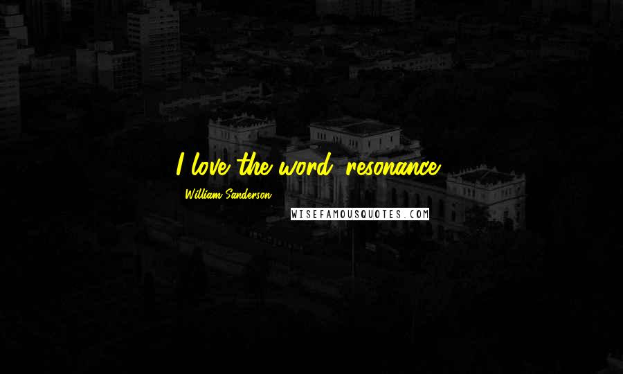William Sanderson quotes: I love the word 'resonance.'