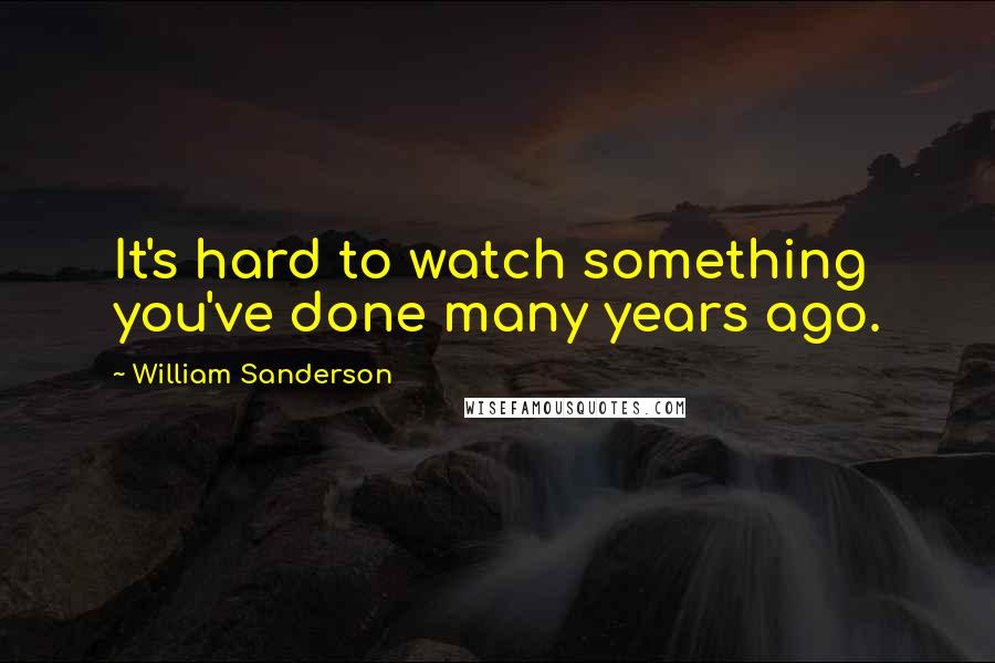 William Sanderson quotes: It's hard to watch something you've done many years ago.