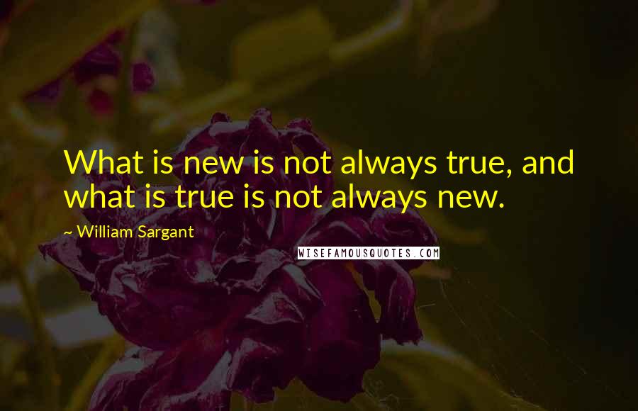 William Sargant quotes: What is new is not always true, and what is true is not always new.