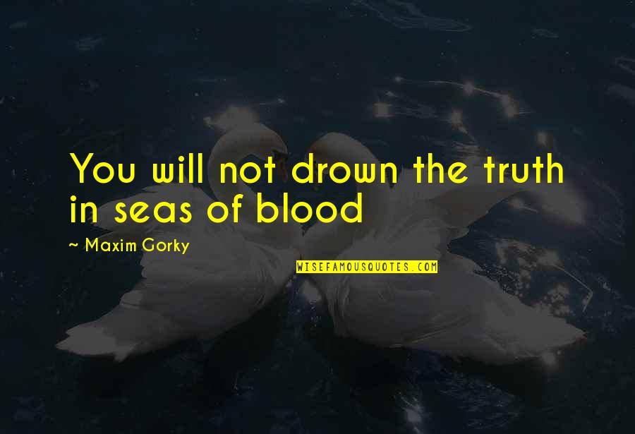 William Saroyan Armenian Quotes By Maxim Gorky: You will not drown the truth in seas