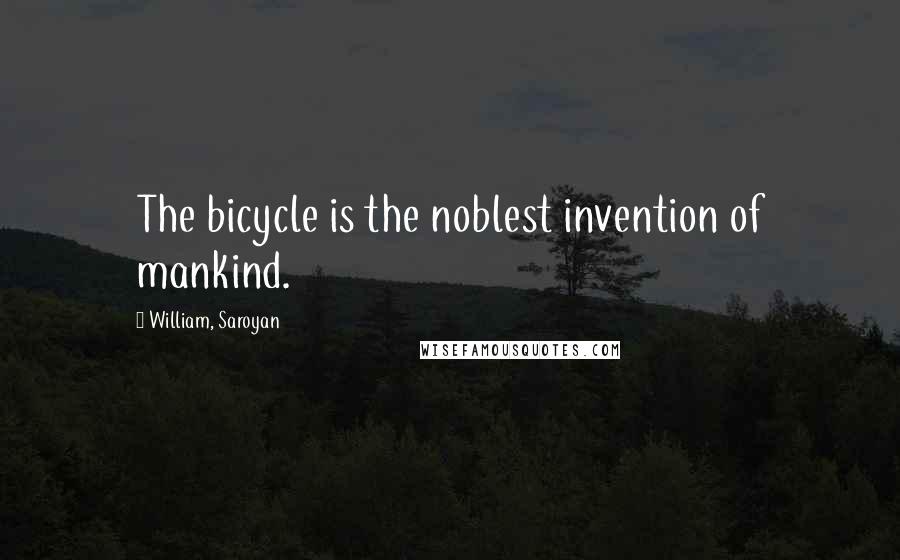 William, Saroyan quotes: The bicycle is the noblest invention of mankind.