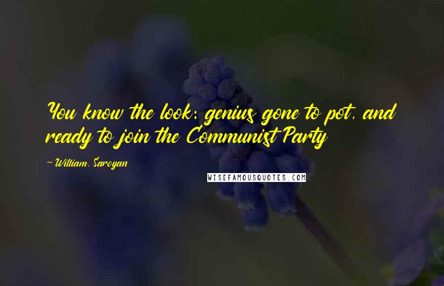 William, Saroyan quotes: You know the look: genius gone to pot, and ready to join the Communist Party