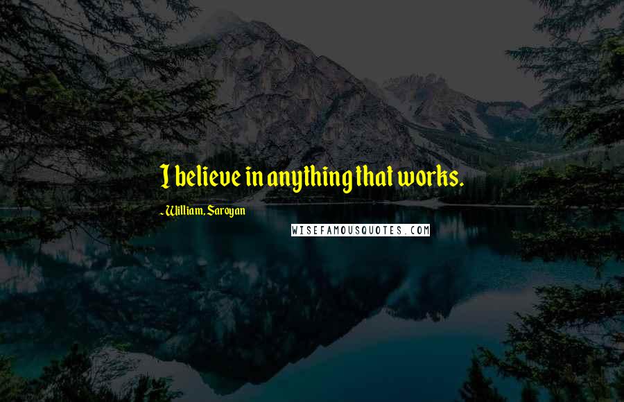 William, Saroyan quotes: I believe in anything that works.