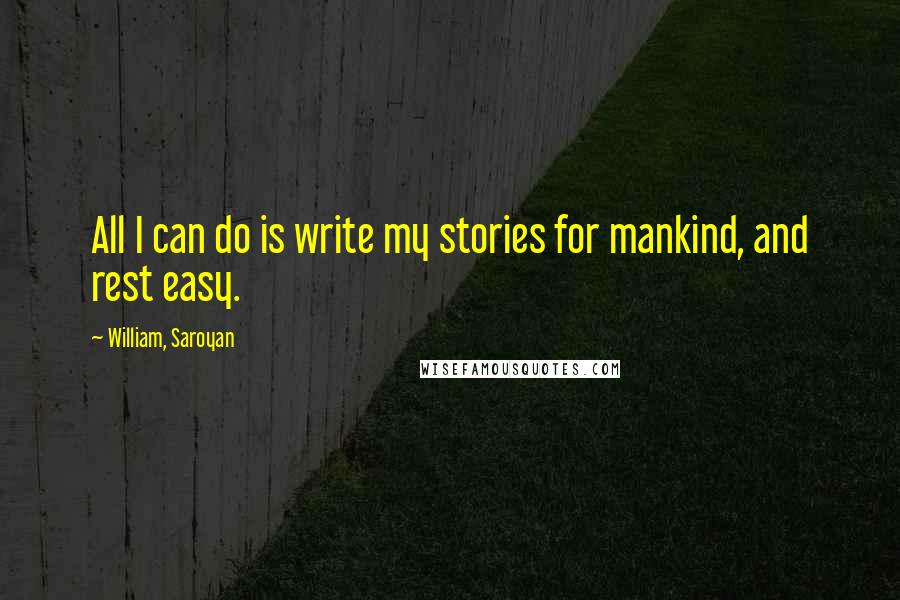 William, Saroyan quotes: All I can do is write my stories for mankind, and rest easy.