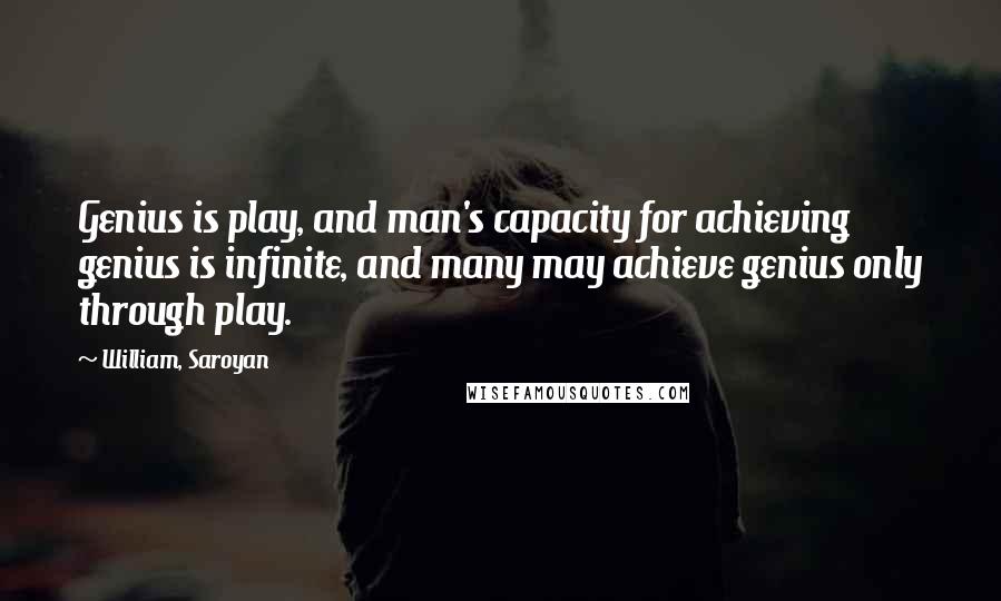 William, Saroyan quotes: Genius is play, and man's capacity for achieving genius is infinite, and many may achieve genius only through play.
