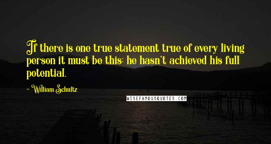 William Schultz quotes: If there is one true statement true of every living person it must be this: he hasn't achieved his full potential.