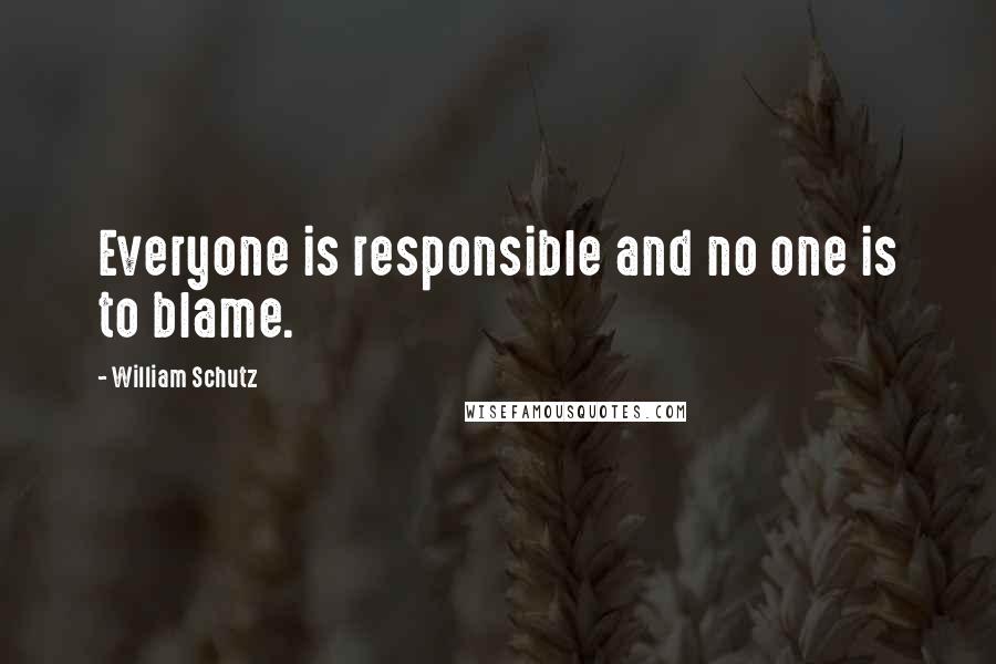 William Schutz quotes: Everyone is responsible and no one is to blame.