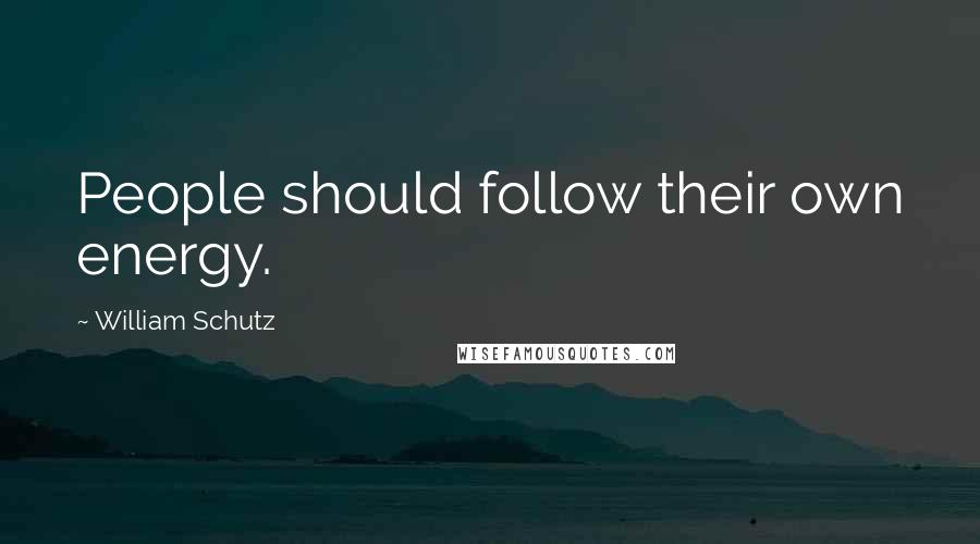 William Schutz quotes: People should follow their own energy.
