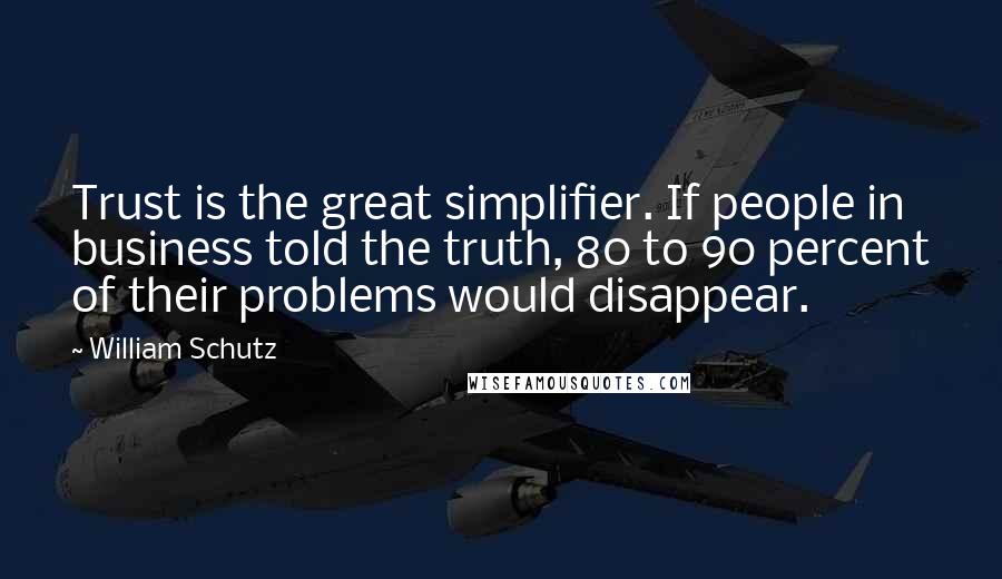 William Schutz quotes: Trust is the great simplifier. If people in business told the truth, 80 to 90 percent of their problems would disappear.