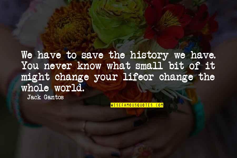 William Schwarze Ladue Quotes By Jack Gantos: We have to save the history we have. William Schwarze Ladue Quotes By Jack Gantos: We have to save the history we have.