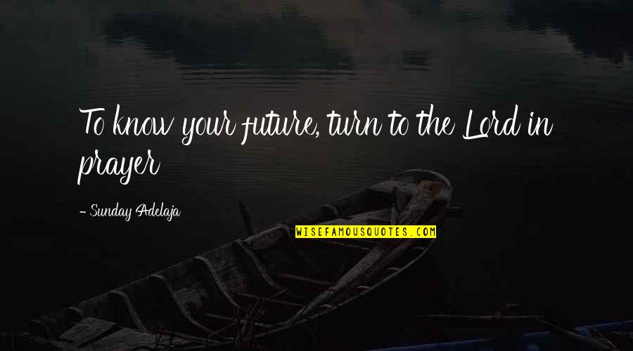 William Schwarze Ladue Quotes By Sunday Adelaja: To know your future, turn to the Lord William Schwarze Ladue Quotes By Sunday Adelaja: To know your future, turn to the Lord