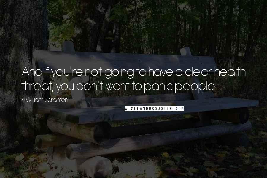 William Scranton quotes: And if you're not going to have a clear health threat, you don't want to panic people.