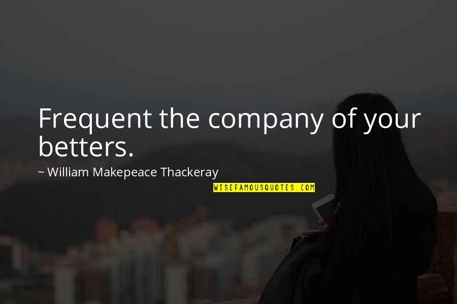 William Sealy Gosset Quotes By William Makepeace Thackeray: Frequent the company of your betters.