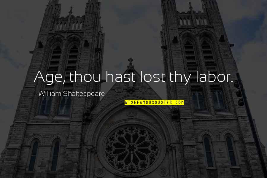 William Shakespeare Age Quotes By William Shakespeare: Age, thou hast lost thy labor.