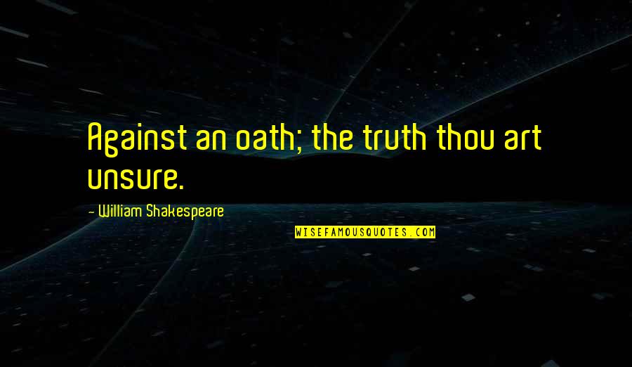 William Shakespeare Art Quotes By William Shakespeare: Against an oath; the truth thou art unsure. William Shakespeare Art Quotes By William Shakespeare: Against an oath; the truth thou art unsure.