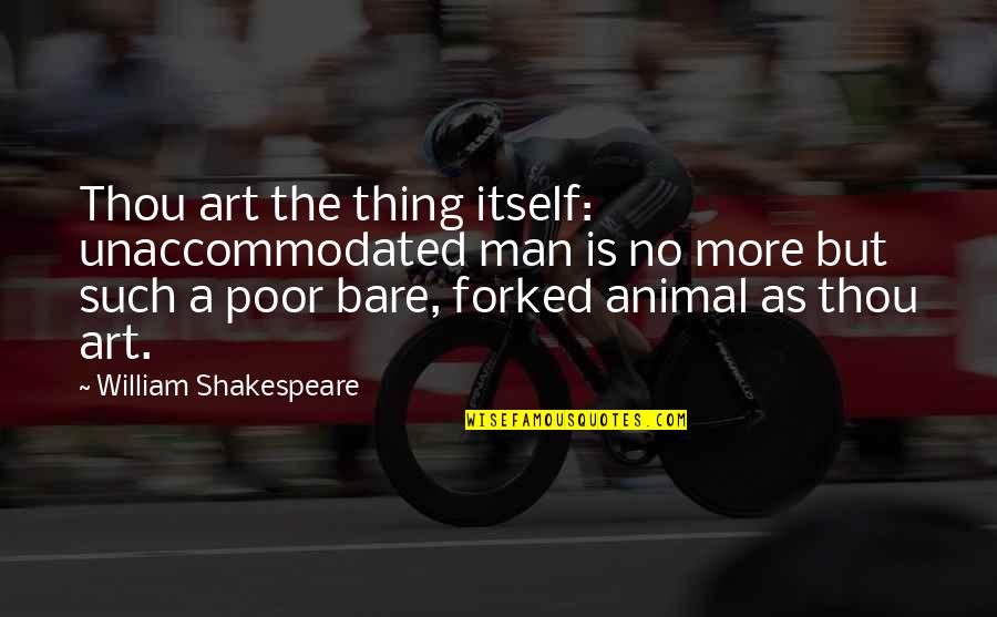 William Shakespeare Art Quotes By William Shakespeare: Thou art the thing itself: unaccommodated man is William Shakespeare Art Quotes By William Shakespeare: Thou art the thing itself: unaccommodated man is