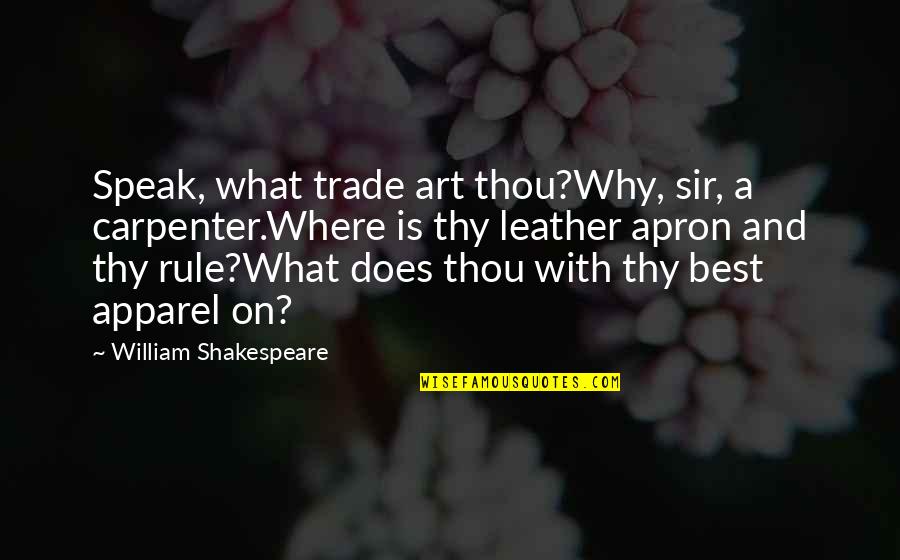 William Shakespeare Art Quotes By William Shakespeare: Speak, what trade art thou?Why, sir, a carpenter.Where William Shakespeare Art Quotes By William Shakespeare: Speak, what trade art thou?Why, sir, a carpenter.Where