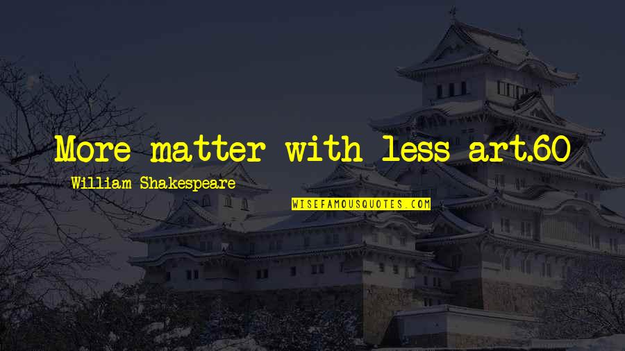 William Shakespeare Art Quotes By William Shakespeare: More matter with less art.60 William Shakespeare Art Quotes By William Shakespeare: More matter with less art.60