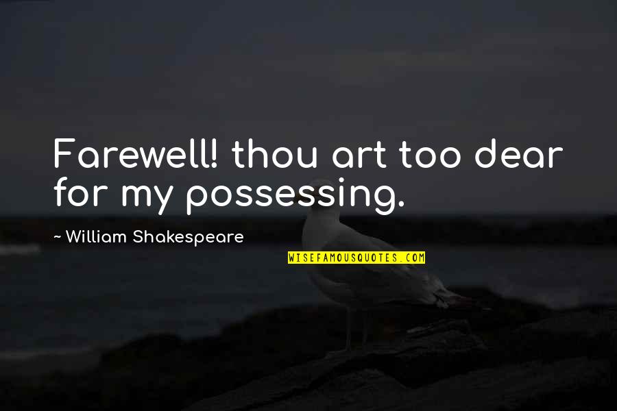 William Shakespeare Art Quotes By William Shakespeare: Farewell! thou art too dear for my possessing. William Shakespeare Art Quotes By William Shakespeare: Farewell! thou art too dear for my possessing.