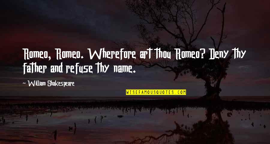 William Shakespeare Art Quotes By William Shakespeare: Romeo, Romeo. Wherefore art thou Romeo? Deny thy William Shakespeare Art Quotes By William Shakespeare: Romeo, Romeo. Wherefore art thou Romeo? Deny thy