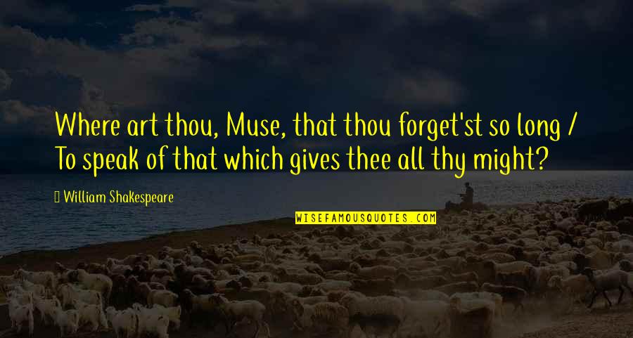 William Shakespeare Art Quotes By William Shakespeare: Where art thou, Muse, that thou forget'st so William Shakespeare Art Quotes By William Shakespeare: Where art thou, Muse, that thou forget'st so