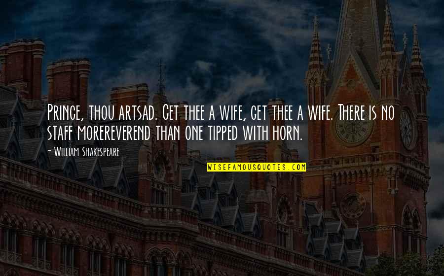 William Shakespeare Art Quotes By William Shakespeare: Prince, thou artsad. Get thee a wife, get William Shakespeare Art Quotes By William Shakespeare: Prince, thou artsad. Get thee a wife, get