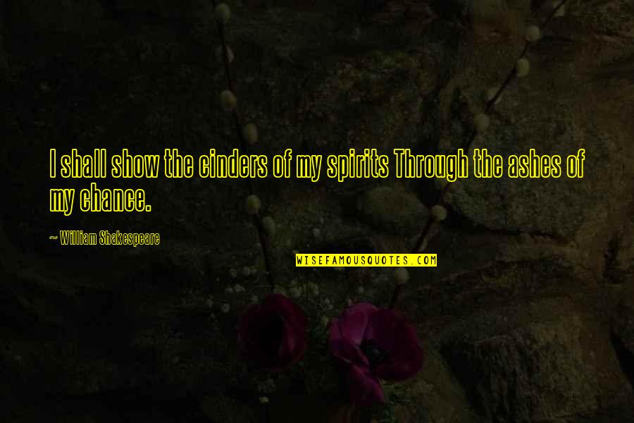 William Shakespeare Art Quotes By William Shakespeare: I shall show the cinders of my spirits William Shakespeare Art Quotes By William Shakespeare: I shall show the cinders of my spirits