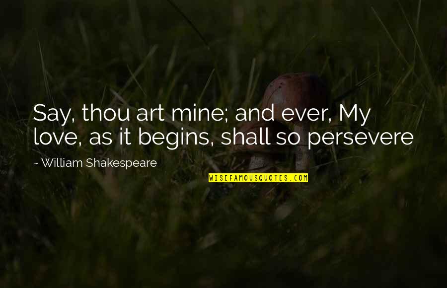William Shakespeare Art Quotes By William Shakespeare: Say, thou art mine; and ever, My love, William Shakespeare Art Quotes By William Shakespeare: Say, thou art mine; and ever, My love,