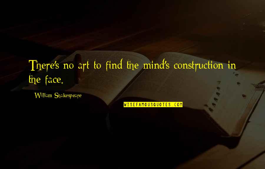 William Shakespeare Art Quotes By William Shakespeare: There's no art to find the mind's construction William Shakespeare Art Quotes By William Shakespeare: There's no art to find the mind's construction