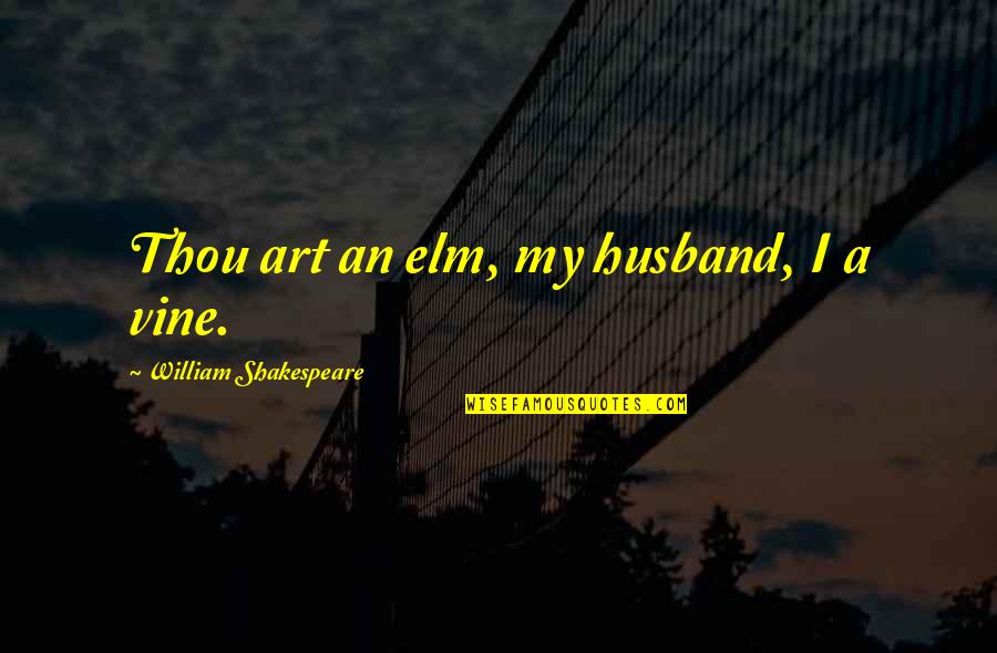 William Shakespeare Art Quotes By William Shakespeare: Thou art an elm, my husband, I a William Shakespeare Art Quotes By William Shakespeare: Thou art an elm, my husband, I a
