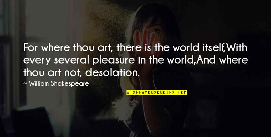 William Shakespeare Art Quotes By William Shakespeare: For where thou art, there is the world William Shakespeare Art Quotes By William Shakespeare: For where thou art, there is the world