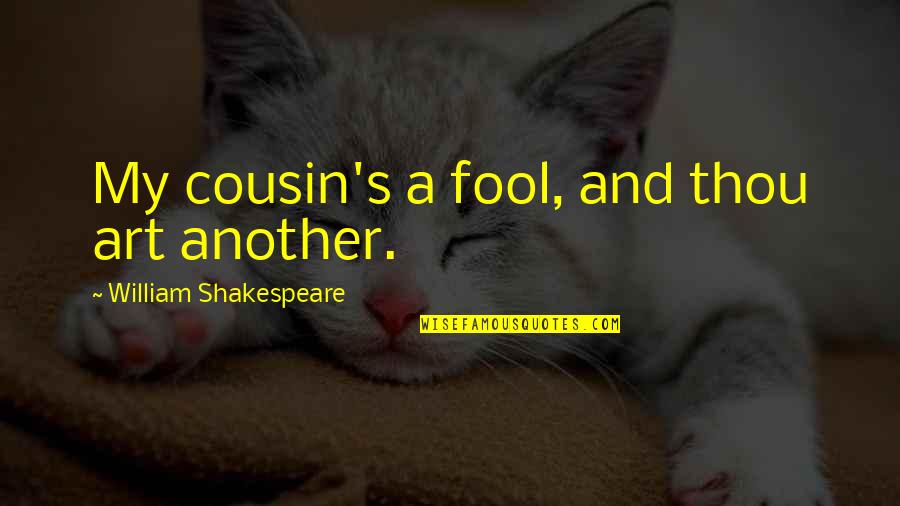 William Shakespeare Art Quotes By William Shakespeare: My cousin's a fool, and thou art another. William Shakespeare Art Quotes By William Shakespeare: My cousin's a fool, and thou art another.