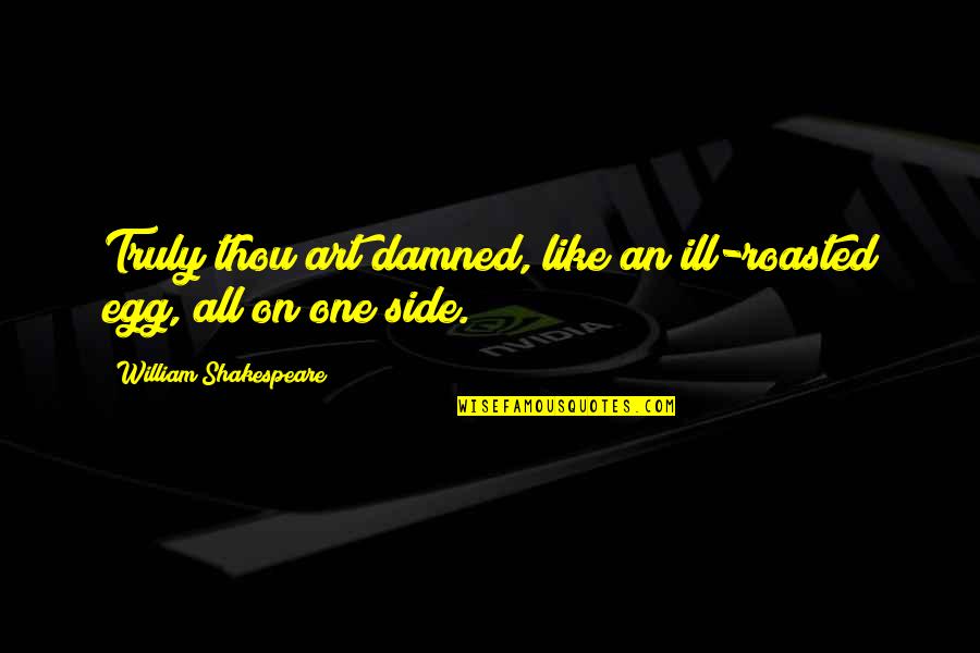 William Shakespeare Art Quotes By William Shakespeare: Truly thou art damned, like an ill-roasted egg, William Shakespeare Art Quotes By William Shakespeare: Truly thou art damned, like an ill-roasted egg,