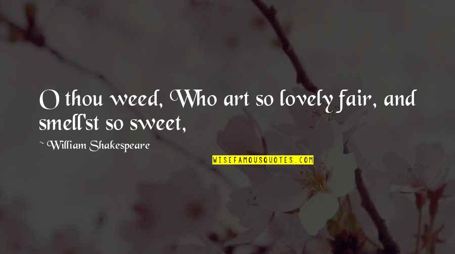 William Shakespeare Art Quotes By William Shakespeare: O thou weed, Who art so lovely fair, William Shakespeare Art Quotes By William Shakespeare: O thou weed, Who art so lovely fair,