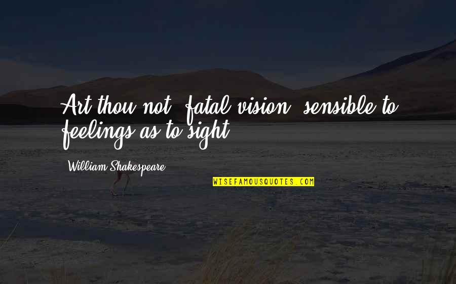 William Shakespeare Art Quotes By William Shakespeare: Art thou not, fatal vision, sensible to feelings William Shakespeare Art Quotes By William Shakespeare: Art thou not, fatal vision, sensible to feelings