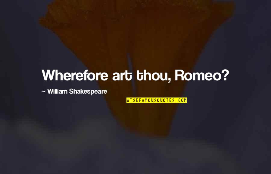 William Shakespeare Art Quotes By William Shakespeare: Wherefore art thou, Romeo? William Shakespeare Art Quotes By William Shakespeare: Wherefore art thou, Romeo?