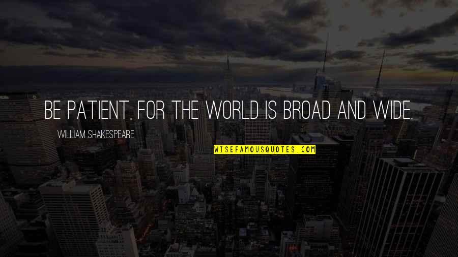 William Shakespeare Best Quotes By William Shakespeare: Be patient, for the world is broad and William Shakespeare Best Quotes By William Shakespeare: Be patient, for the world is broad and