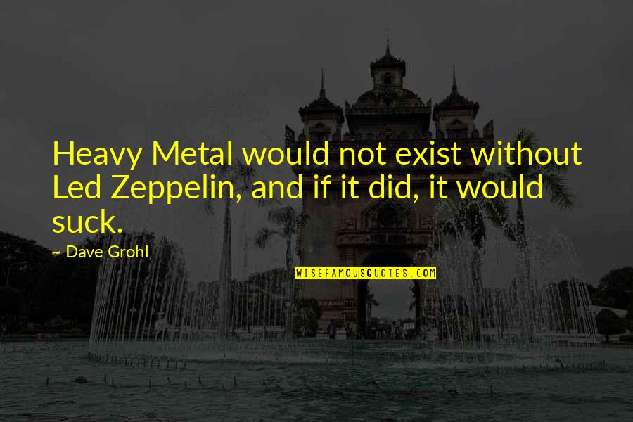 William Shakespeare Comedy Quotes By Dave Grohl: Heavy Metal would not exist without Led Zeppelin,