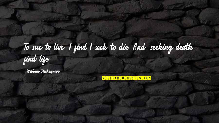 William Shakespeare Death Quotes By William Shakespeare: To sue to live, I find I seek William Shakespeare Death Quotes By William Shakespeare: To sue to live, I find I seek