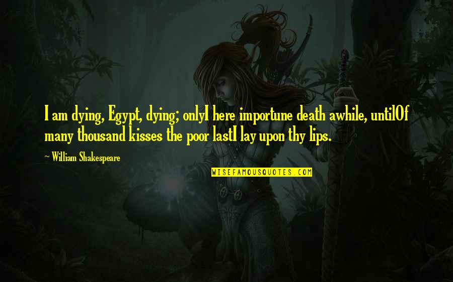 William Shakespeare Death Quotes By William Shakespeare: I am dying, Egypt, dying; onlyI here importune William Shakespeare Death Quotes By William Shakespeare: I am dying, Egypt, dying; onlyI here importune