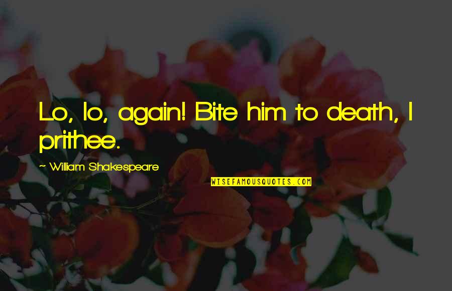 William Shakespeare Death Quotes By William Shakespeare: Lo, lo, again! Bite him to death, I William Shakespeare Death Quotes By William Shakespeare: Lo, lo, again! Bite him to death, I