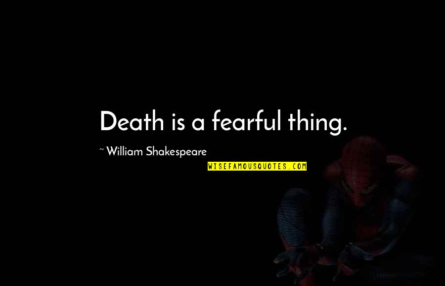 William Shakespeare Death Quotes By William Shakespeare: Death is a fearful thing. William Shakespeare Death Quotes By William Shakespeare: Death is a fearful thing.