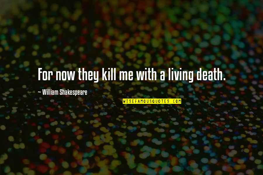 William Shakespeare Death Quotes By William Shakespeare: For now they kill me with a living William Shakespeare Death Quotes By William Shakespeare: For now they kill me with a living
