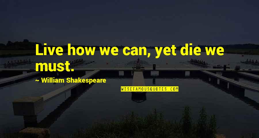 William Shakespeare Death Quotes By William Shakespeare: Live how we can, yet die we must. William Shakespeare Death Quotes By William Shakespeare: Live how we can, yet die we must.