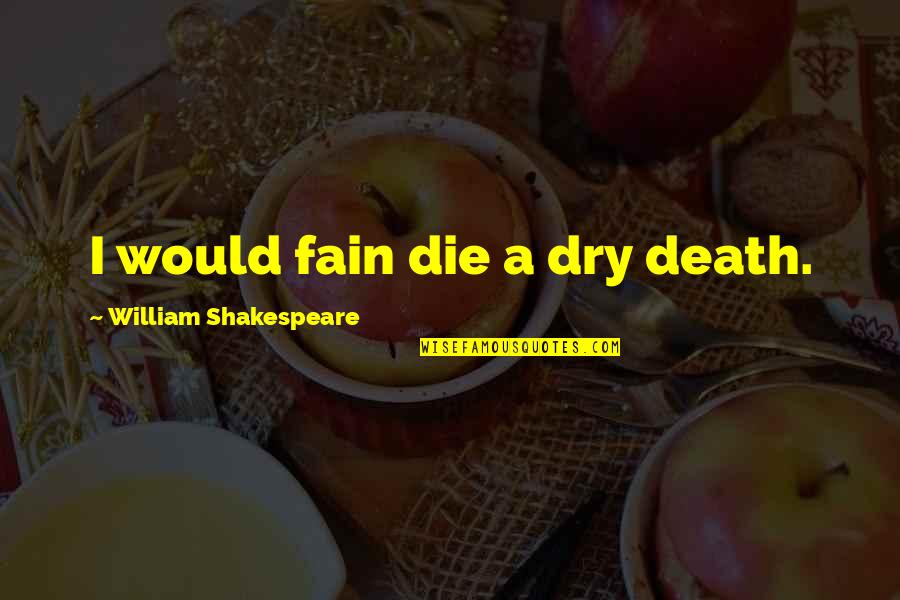 William Shakespeare Death Quotes By William Shakespeare: I would fain die a dry death. William Shakespeare Death Quotes By William Shakespeare: I would fain die a dry death.