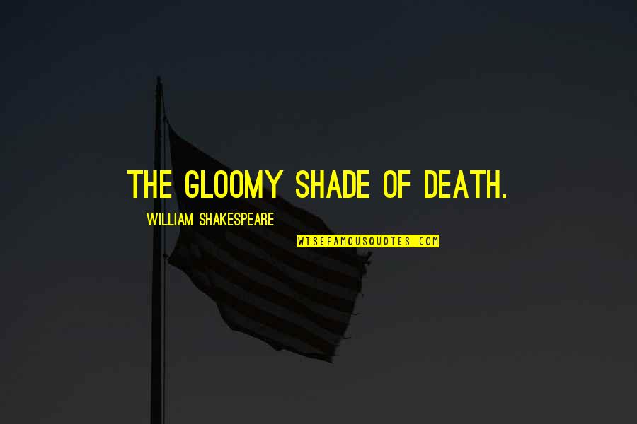 William Shakespeare Death Quotes By William Shakespeare: The gloomy shade of death. William Shakespeare Death Quotes By William Shakespeare: The gloomy shade of death.