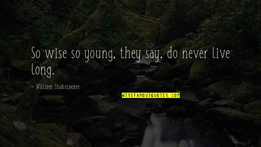 William Shakespeare Death Quotes By William Shakespeare: So wise so young, they say, do never William Shakespeare Death Quotes By William Shakespeare: So wise so young, they say, do never