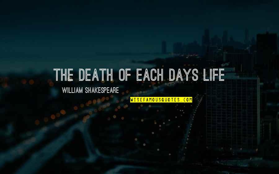 William Shakespeare Death Quotes By William Shakespeare: The death of each days life William Shakespeare Death Quotes By William Shakespeare: The death of each days life